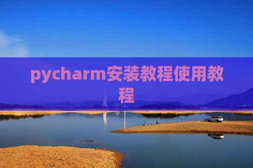 pycharm安装教程使用教程 pycharm安装教程使用教程